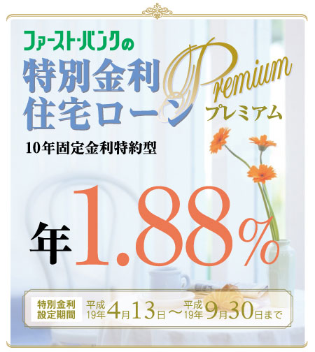 ファーストバンクの特別金利住宅ローンプレミアム　10年固定金利特約型　年1.88%　特別金利設定期間　平成19年4月13日から9月30日まで