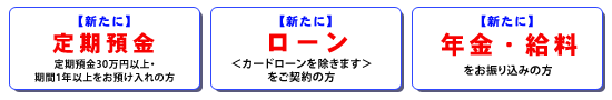 プレゼント対象者は次のとおり。「新たに国債・投資信託を30万円以上ご購入の方」「新たに定期預金30万円以上期間1年以上、外貨定期預金を2000米ドル以上期間1ヶ月以上お預入れの方」「新たにローンご契約の方」「新たに年金給料をお振込みの方」