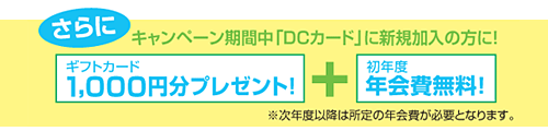 キャンペーン中、DCカードに新規加入の方にはギフトカード1,000円分プレゼント！さらに初年度年会費無料！