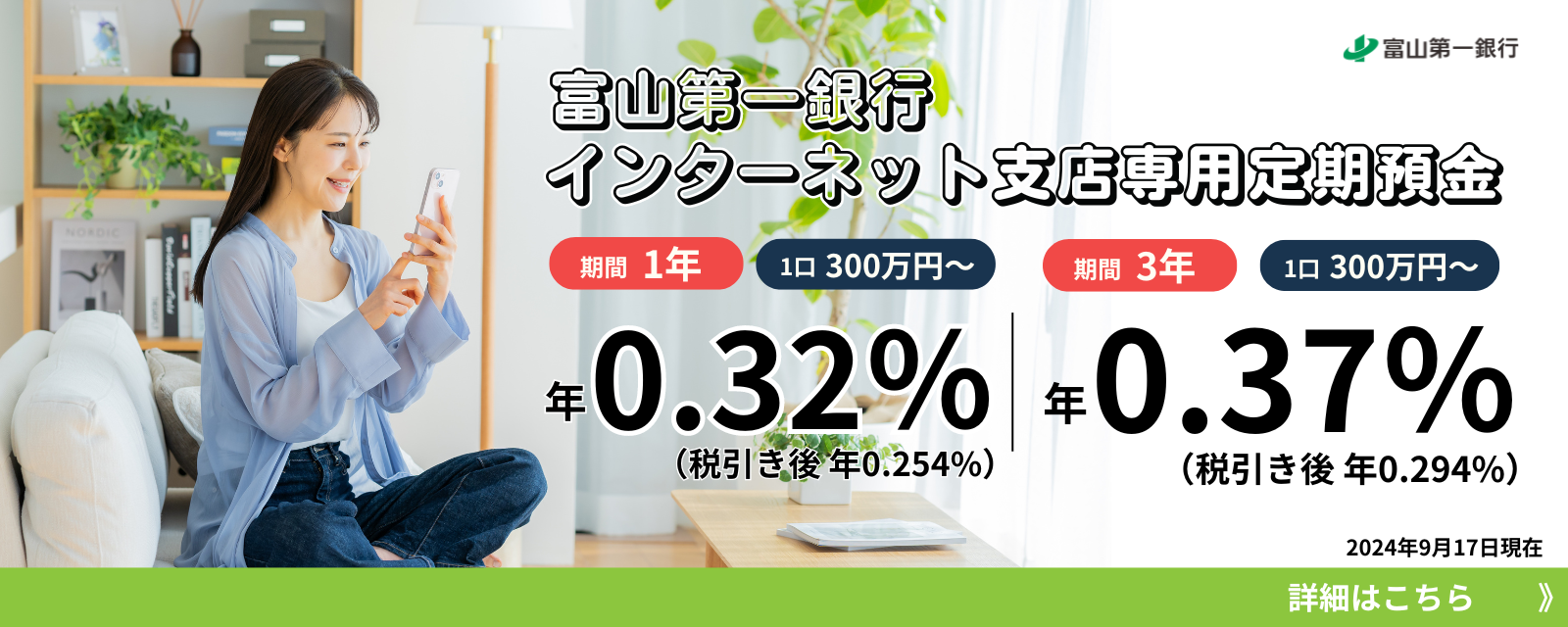 富山第一銀行インターネット支店専用定期預金。2024年4月現在。期間1年、1口300万円～、年0.20%（税引き後、年0.159%）。期間3年、1口300万円～、年0.25%（税引き後、年0.199%）。