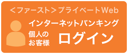 ＜ファースト＞プライベートWeb　インターネットバンキング　個人のお客さま　ログイン